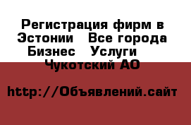 Регистрация фирм в Эстонии - Все города Бизнес » Услуги   . Чукотский АО